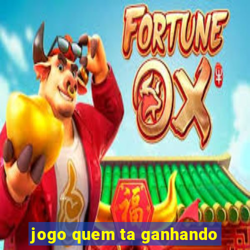 jogo quem ta ganhando